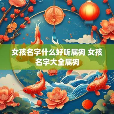 女孩名字什么好听属狗 女孩名字大全属狗