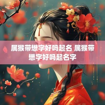 属猴带懋字好吗起名 属猴带懋字好吗起名字