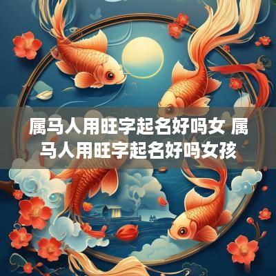 属马人用旺字起名好吗女 属马人用旺字起名好吗女孩