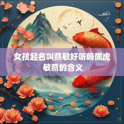 女孩起名叫燕敏好听吗属虎 敏燕的含义
