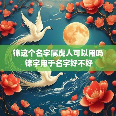 锦这个名字属虎人可以用吗 锦字用于名字好不好
