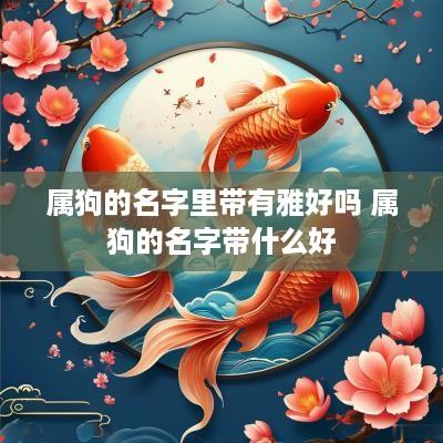 属狗的名字里带有雅好吗 属狗的名字带什么好
