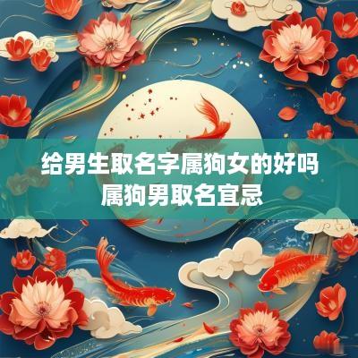 给男生取名字属狗女的好吗 属狗男取名宜忌 给男生取名字属狗女的好吗 属狗男取名宜忌