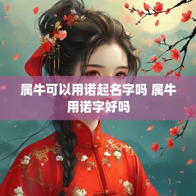 属牛可以用诺起名字吗 属牛用诺字好吗