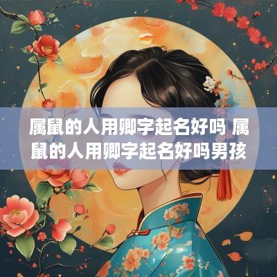 属鼠的人用卿字起名好吗 属鼠的人用卿字起名好吗男孩