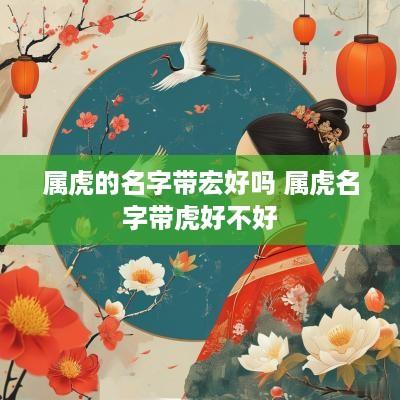 属虎的名字带宏好吗 属虎名字带虎好不好