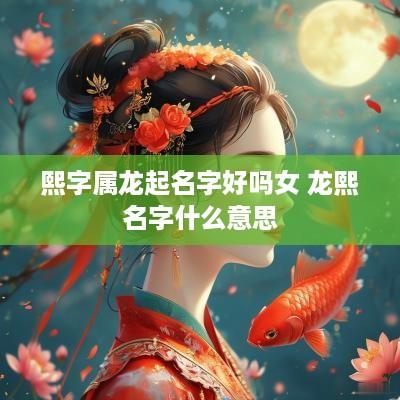 熙字属龙起名字好吗女 龙熙名字什么意思