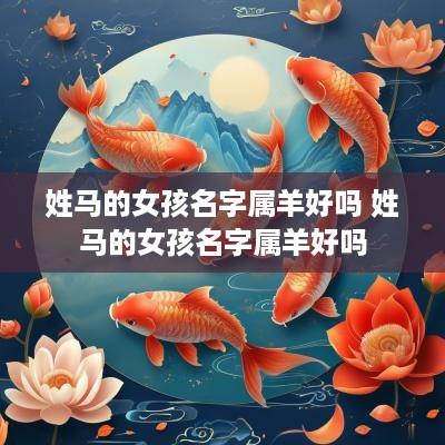 姓马的女孩名字属羊好吗 姓马的女孩名字属羊好吗