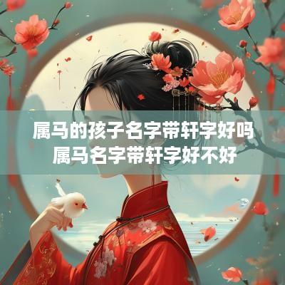 属马的孩子名字带轩字好吗 属马名字带轩字好不好