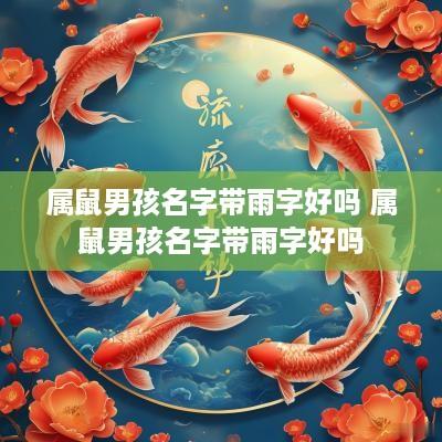 属鼠男孩名字带雨字好吗 属鼠男孩名字带雨字好吗