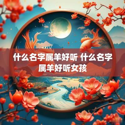 什么名字属羊好听 什么名字属羊好听女孩