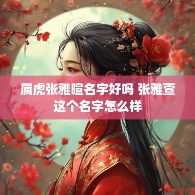 属虎张雅暄名字好吗 张雅萱这个名字怎么样