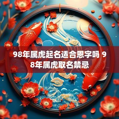 98年属虎起名适合恩字吗 98年属虎取名禁忌