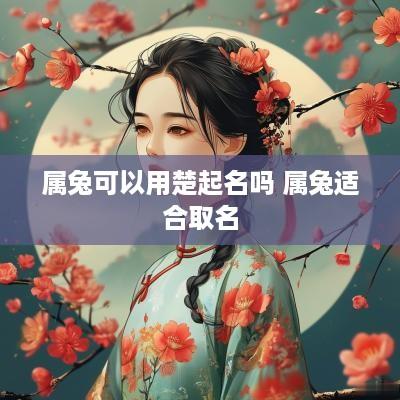 属兔可以用楚起名吗 属兔适合取名