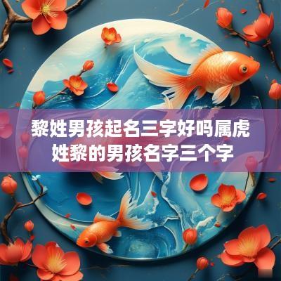黎姓男孩起名三字好吗属虎 姓黎的男孩名字三个字