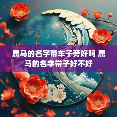属马的名字带车子旁好吗 属马的名字带子好不好