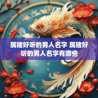 属猪好听的男人名字 属猪好听的男人名字有哪些