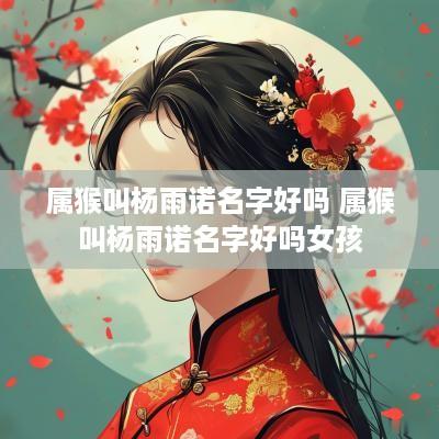 属猴叫杨雨诺名字好吗 属猴叫杨雨诺名字好吗女孩
