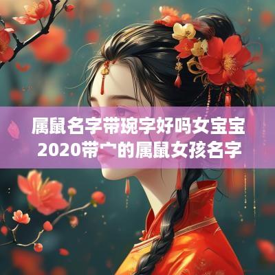 属鼠名字带琬字好吗女宝宝 2025带宀的属鼠女孩名字