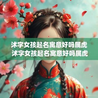 沭字女孩起名寓意好吗属虎 沭字女孩起名寓意好吗属虎的