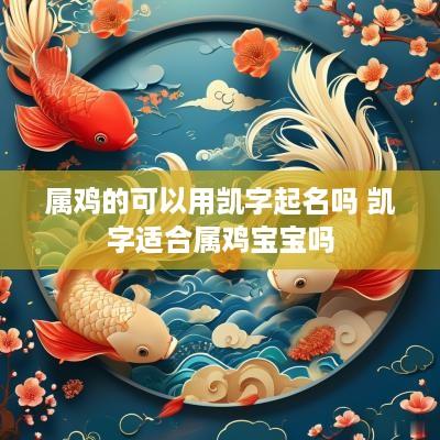 属鸡的可以用凯字起名吗 凯字适合属鸡宝宝吗