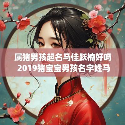 属猪男孩起名马佳跃楠好吗 2019猪宝宝男孩名字姓马