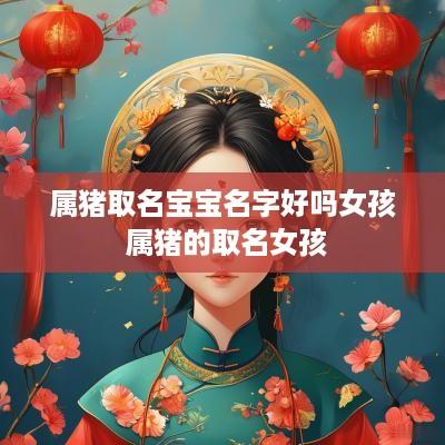 属猪取名宝宝名字好吗女孩 属猪的取名女孩