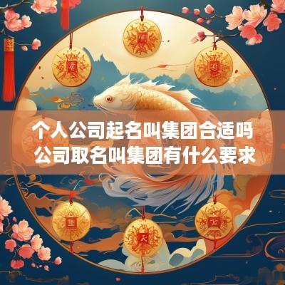 个人公司起名叫集团合适吗 公司取名叫集团有什么要求