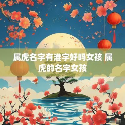 属虎名字有淮字好吗女孩 属虎的名字女孩