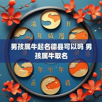 男孩属牛起名德县可以吗 男孩属牛取名
