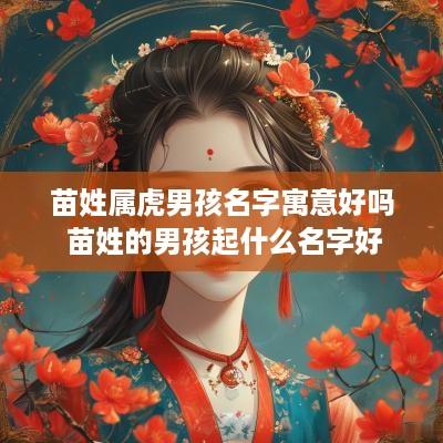 苗姓属虎男孩名字寓意好吗 苗姓的男孩起什么名字好