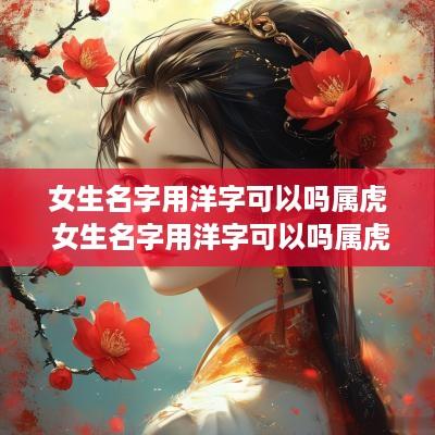 女生名字用洋字可以吗属虎 女生名字用洋字可以吗属虎的