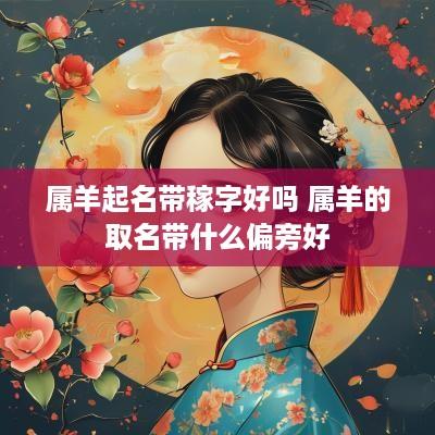 属羊起名带稼字好吗 属羊的取名带什么偏旁好
