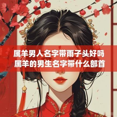 属羊男人名字带雨子头好吗 属羊的男生名字带什么部首好?