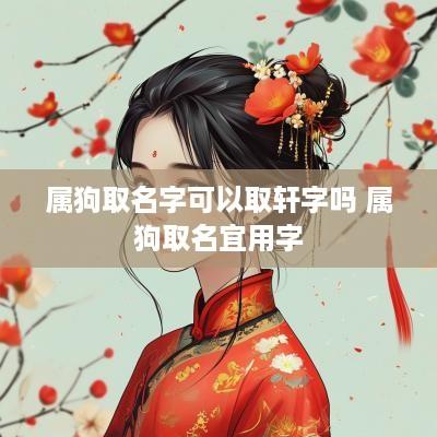 属狗取名字可以取轩字吗 属狗取名宜用字