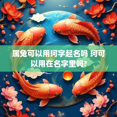 属兔可以用珂字起名吗 珂可以用在名字里吗?