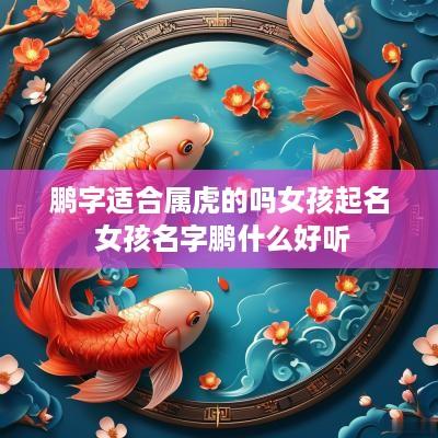 鹏字适合属虎的吗女孩起名 女孩名字鹏什么好听