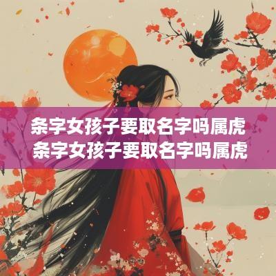 条字女孩子要取名字吗属虎 条字女孩子要取名字吗属虎的