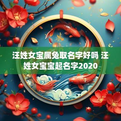 汪姓女宝属兔取名字好吗 汪姓女宝宝起名字2025