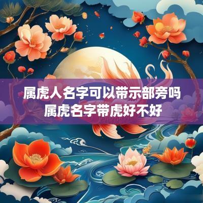 属虎人名字可以带示部旁吗 属虎名字带虎好不好