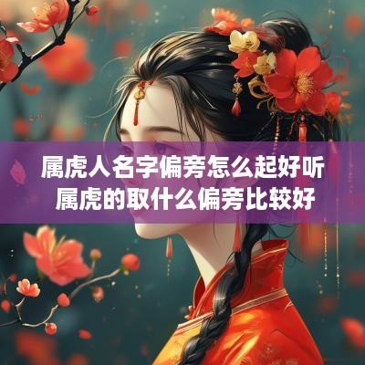 属虎人名字偏旁怎么起好听 属虎的取什么偏旁比较好