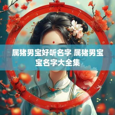 属猪男宝好听名字 属猪男宝宝名字大全集