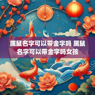 属鼠名字可以带金字吗 属鼠名字可以带金字吗女孩