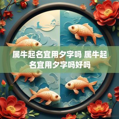 属牛起名宜用夕字吗 属牛起名宜用夕字吗好吗