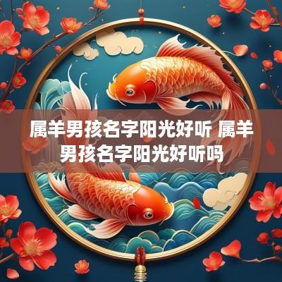 属羊男孩名字阳光好听 属羊男孩名字阳光好听吗