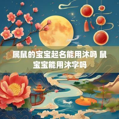 属鼠的宝宝起名能用沐吗 鼠宝宝能用沐字吗