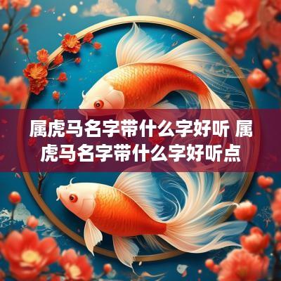 属虎马名字带什么字好听 属虎马名字带什么字好听点