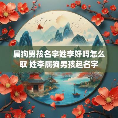 属狗男孩名字姓李好吗怎么取 姓李属狗男孩起名字