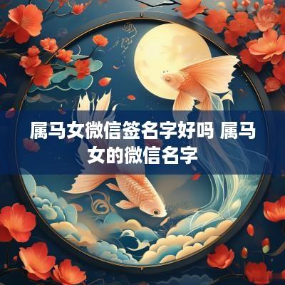 属马女微信签名字好吗 属马女的微信名字