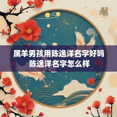 属羊男孩用陈逸洋名字好吗 陈逸洋名字怎么样